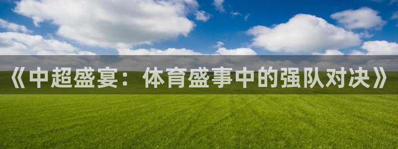 《中超盛宴：体育盛事中的强队对决》