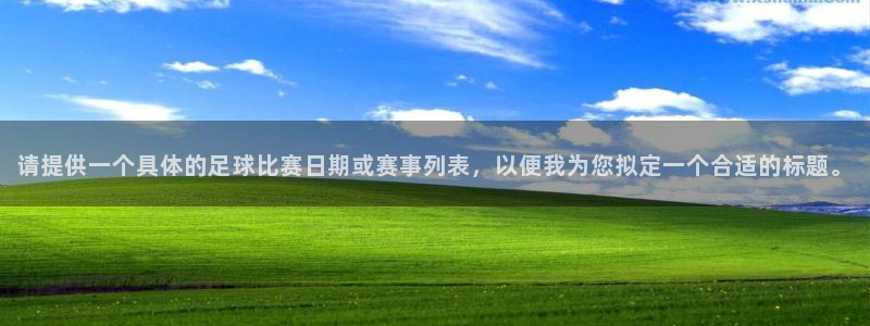 米兰体育集团招聘：请提供一个具体的足球比赛日期或赛事列表，以