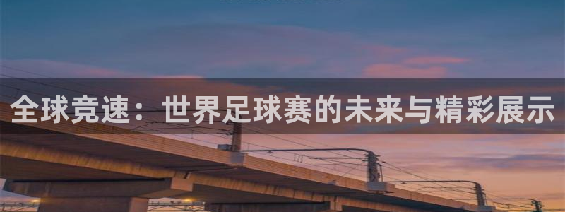 米兰体育经常封号怎么办呢：全球竞速：世界足球赛的未来与精彩展
